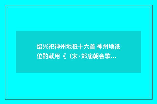 绍兴祀神州地祇十六首 神州地祇位酌献用《（宋·郊庙朝会歌辞）释义及解释