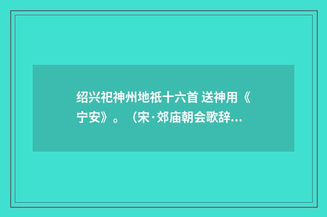 绍兴祀神州地祇十六首 送神用《宁安》。（宋·郊庙朝会歌辞）释义及解释