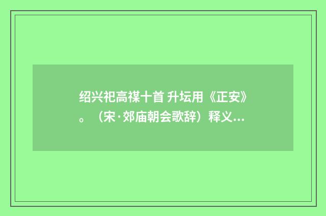 绍兴祀高禖十首 升坛用《正安》。（宋·郊庙朝会歌辞）释义及解释