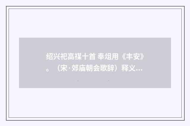 绍兴祀高禖十首 奉俎用《丰安》。（宋·郊庙朝会歌辞）释义及解释
