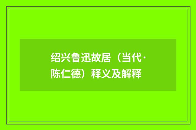 绍兴鲁迅故居（当代·陈仁德）释义及解释