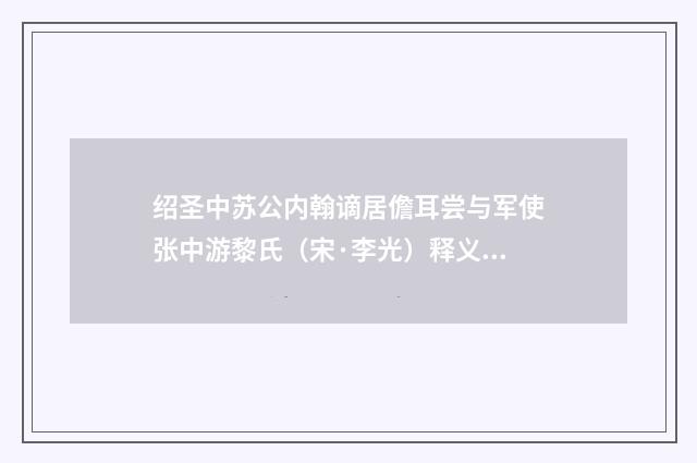 绍圣中苏公内翰谪居儋耳尝与军使张中游黎氏（宋·李光）释义及解释