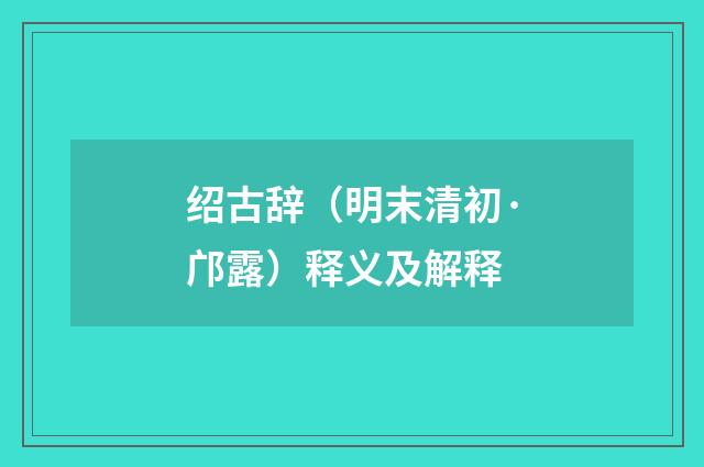 绍古辞（明末清初·邝露）释义及解释