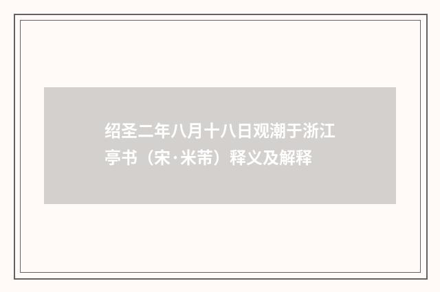 绍圣二年八月十八日观潮于浙江亭书（宋·米芾）释义及解释