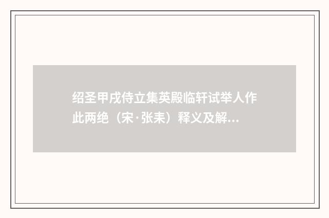 绍圣甲戌侍立集英殿临轩试举人作此两绝（宋·张耒）释义及解释