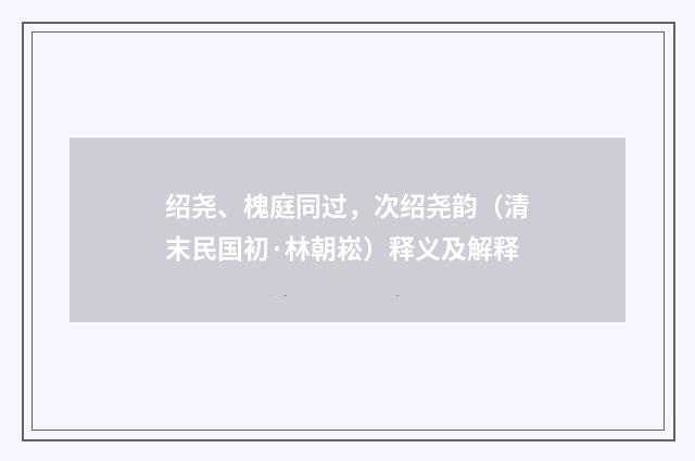 绍尧、槐庭同过，次绍尧韵（清末民国初·林朝崧）释义及解释
