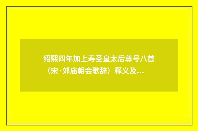 绍熙四年加上寿圣皇太后尊号八首（宋·郊庙朝会歌辞）释义及解释