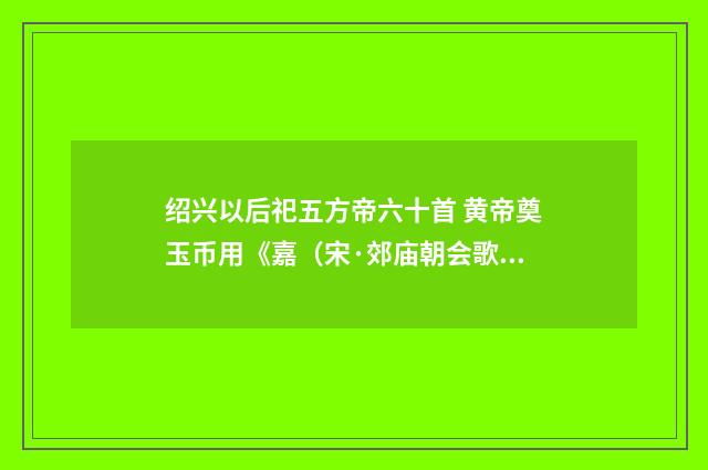 绍兴以后祀五方帝六十首 黄帝奠玉币用《嘉（宋·郊庙朝会歌辞）释义及解释