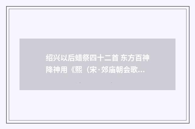 绍兴以后蜡祭四十二首 东方百神降神用《熙（宋·郊庙朝会歌辞）释义及解释