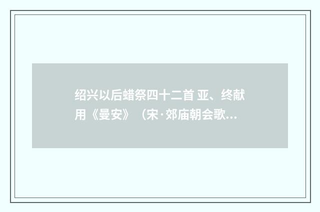 绍兴以后蜡祭四十二首 亚、终献用《曼安》（宋·郊庙朝会歌辞）释义及解释