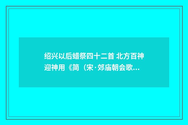 绍兴以后蜡祭四十二首 北方百神迎神用《简（宋·郊庙朝会歌辞）释义及解释