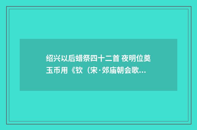 绍兴以后蜡祭四十二首 夜明位奠玉币用《钦（宋·郊庙朝会歌辞）释义及解释
