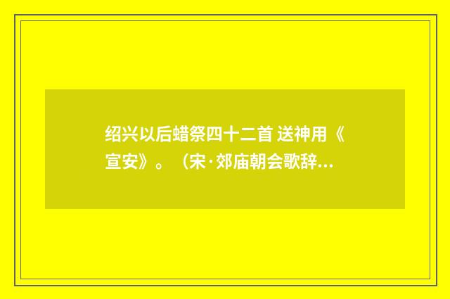 绍兴以后蜡祭四十二首 送神用《宣安》。（宋·郊庙朝会歌辞）释义及解释