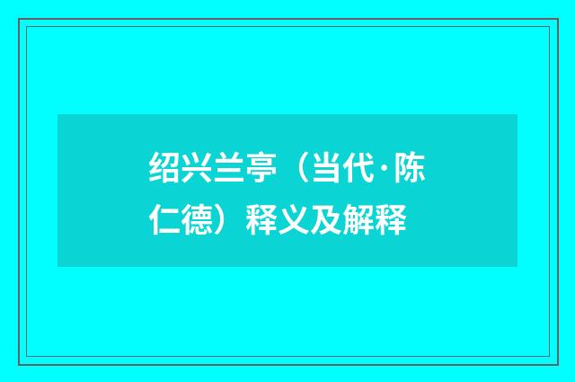 绍兴兰亭（当代·陈仁德）释义及解释