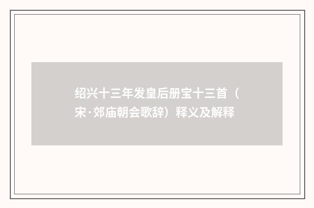 绍兴十三年发皇后册宝十三首（宋·郊庙朝会歌辞）释义及解释