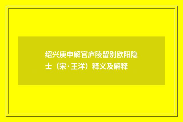 绍兴庚申解官庐陵留别欧阳隐士（宋·王洋）释义及解释