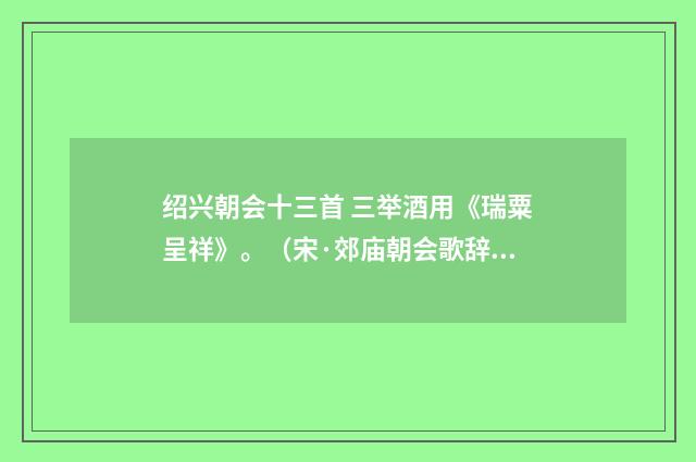 绍兴朝会十三首 三举酒用《瑞粟呈祥》。（宋·郊庙朝会歌辞）释义及解释