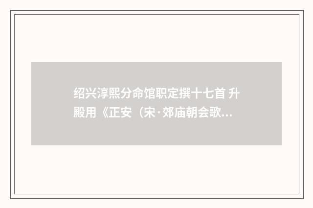 绍兴淳熙分命馆职定撰十七首 升殿用《正安（宋·郊庙朝会歌辞）释义及解释