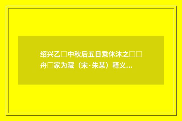 绍兴乙□中秋后五日乘休沐之□□舟□家为藏（宋·朱某）释义及解释
