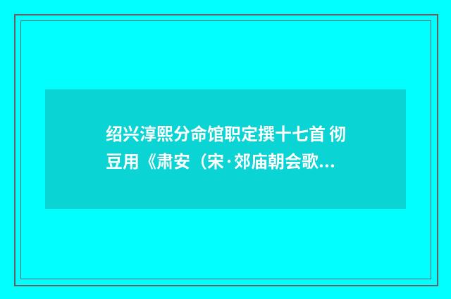 绍兴淳熙分命馆职定撰十七首 彻豆用《肃安（宋·郊庙朝会歌辞）释义及解释