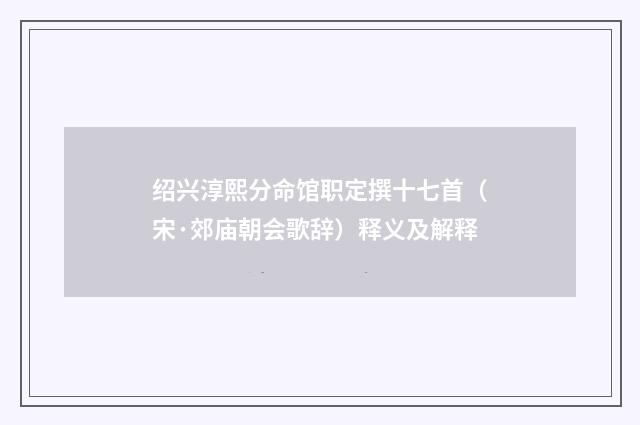 绍兴淳熙分命馆职定撰十七首（宋·郊庙朝会歌辞）释义及解释