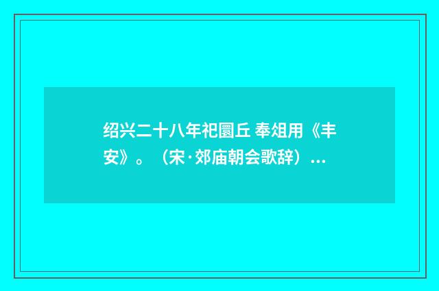 绍兴二十八年祀圜丘 奉俎用《丰安》。（宋·郊庙朝会歌辞）释义及解释