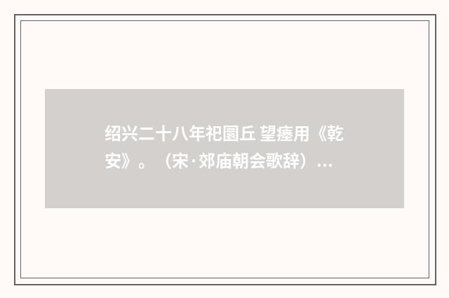 绍兴二十八年祀圜丘 望瘗用《乾安》。（宋·郊庙朝会歌辞）释义及解释