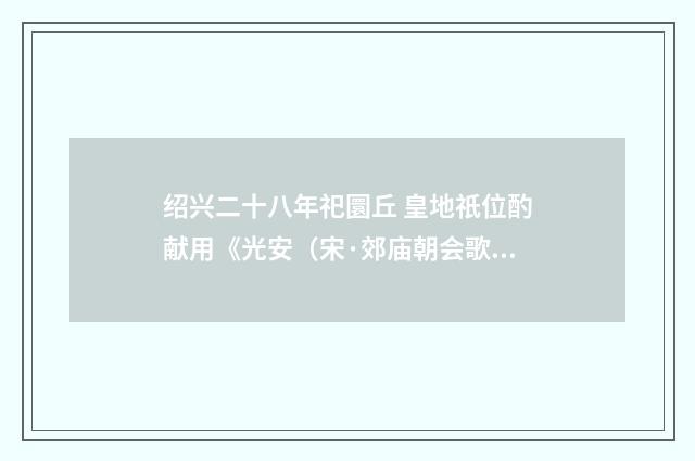 绍兴二十八年祀圜丘 皇地祇位酌献用《光安（宋·郊庙朝会歌辞）释义及解释