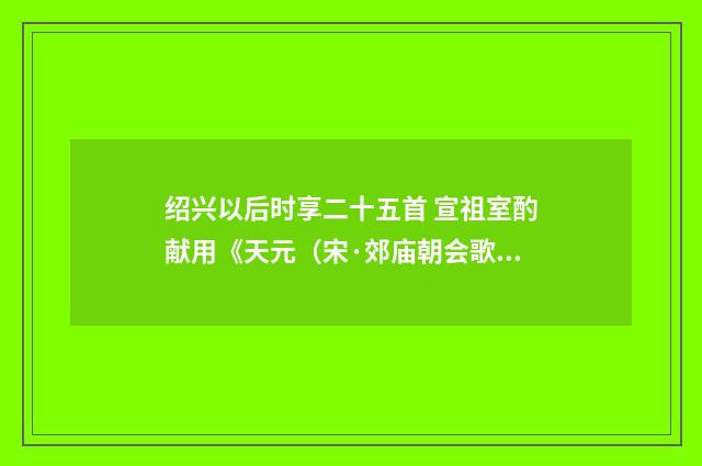 绍兴以后时享二十五首 宣祖室酌献用《天元（宋·郊庙朝会歌辞）释义及解释