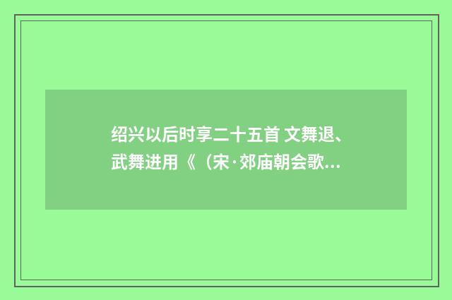绍兴以后时享二十五首 文舞退、武舞进用《（宋·郊庙朝会歌辞）释义及解释