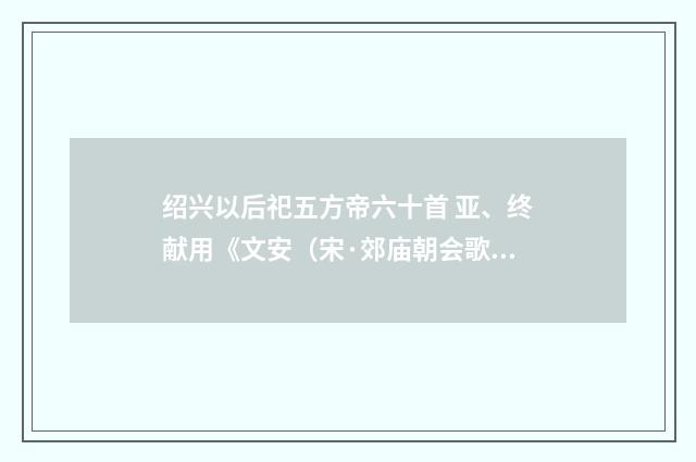绍兴以后祀五方帝六十首 亚、终献用《文安（宋·郊庙朝会歌辞）释义及解释