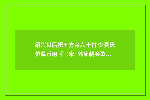 绍兴以后祀五方帝六十首 少昊氏位奠币用《（宋·郊庙朝会歌辞）释义及解释