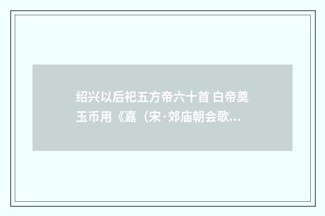 绍兴以后祀五方帝六十首 白帝奠玉币用《嘉（宋·郊庙朝会歌辞）释义及解释