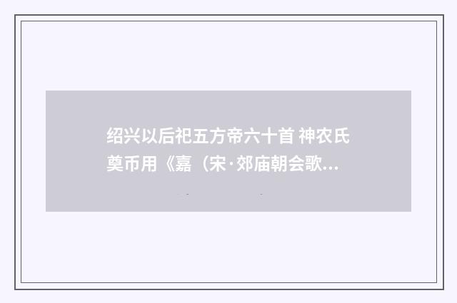 绍兴以后祀五方帝六十首 神农氏奠币用《嘉（宋·郊庙朝会歌辞）释义及解释