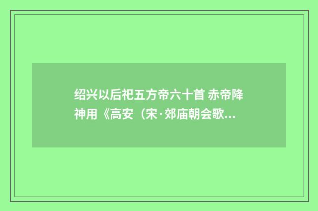 绍兴以后祀五方帝六十首 赤帝降神用《高安（宋·郊庙朝会歌辞）释义及解释