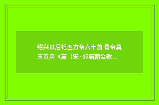 绍兴以后祀五方帝六十首 青帝奠玉币用《嘉（宋·郊庙朝会歌辞）释义及解释