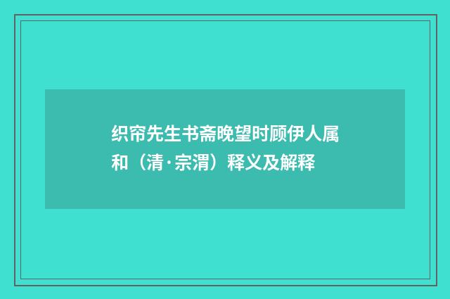 织帘先生书斋晚望时顾伊人属和（清·宗渭）释义及解释