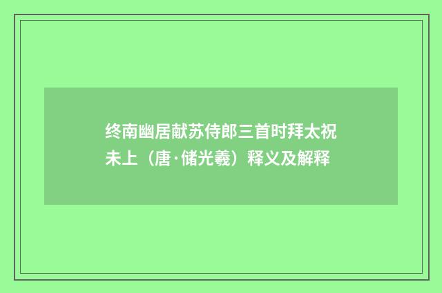 终南幽居献苏侍郎三首时拜太祝未上（唐·储光羲）释义及解释