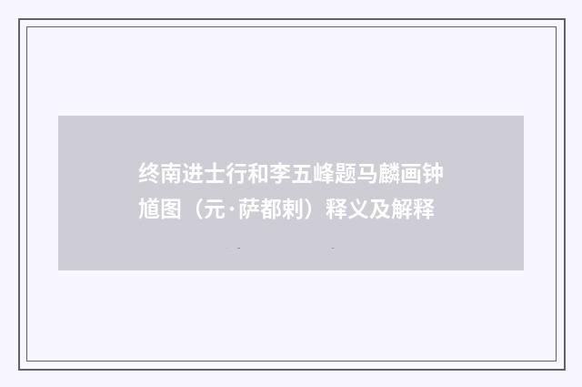 终南进士行和李五峰题马麟画钟馗图（元·萨都剌）释义及解释