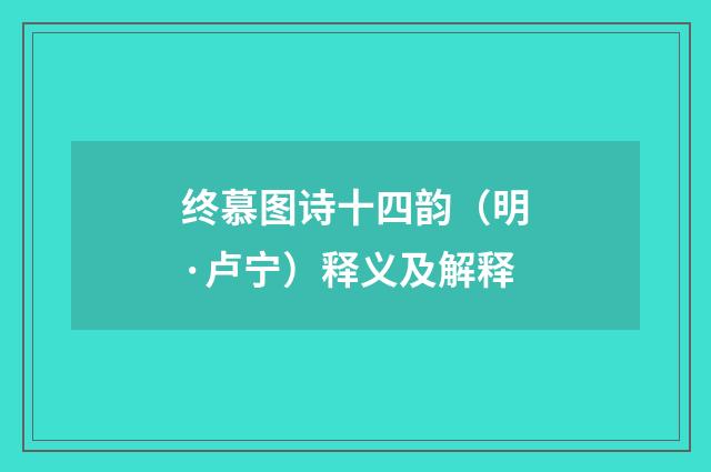 终慕图诗十四韵（明·卢宁）释义及解释