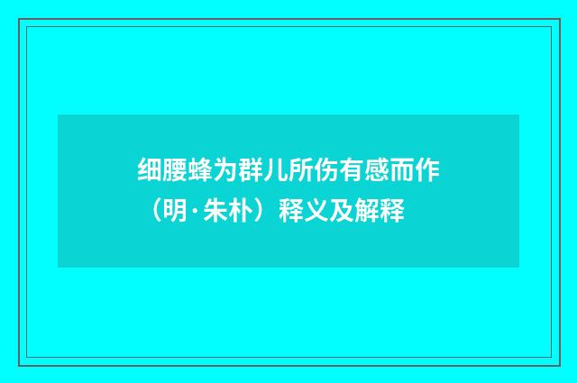 细腰蜂为群儿所伤有感而作（明·朱朴）释义及解释
