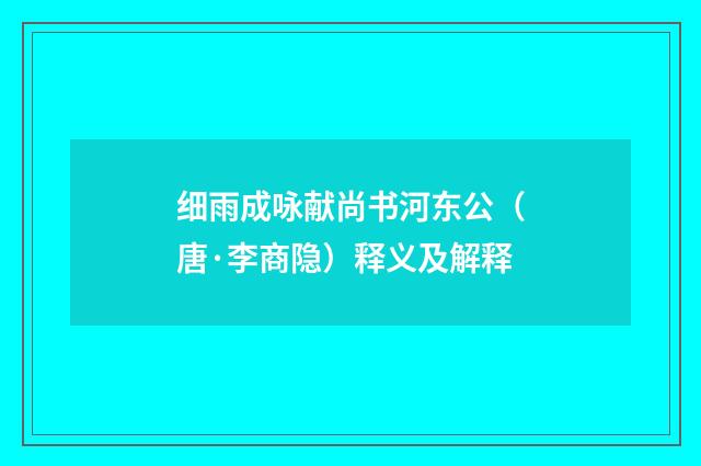 细雨成咏献尚书河东公（唐·李商隐）释义及解释