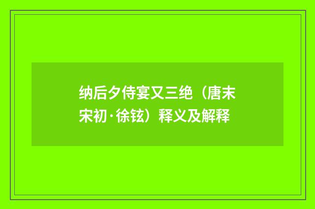 纳后夕侍宴又三绝（唐末宋初·徐铉）释义及解释