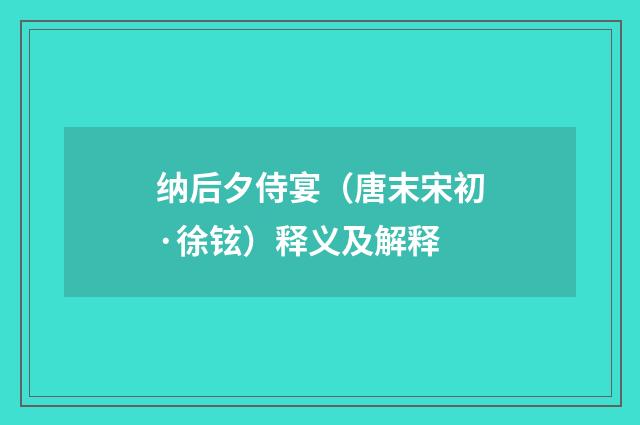 纳后夕侍宴（唐末宋初·徐铉）释义及解释