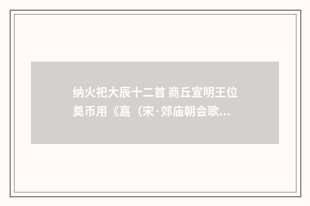 纳火祀大辰十二首 商丘宣明王位奠币用《嘉（宋·郊庙朝会歌辞）释义及解释