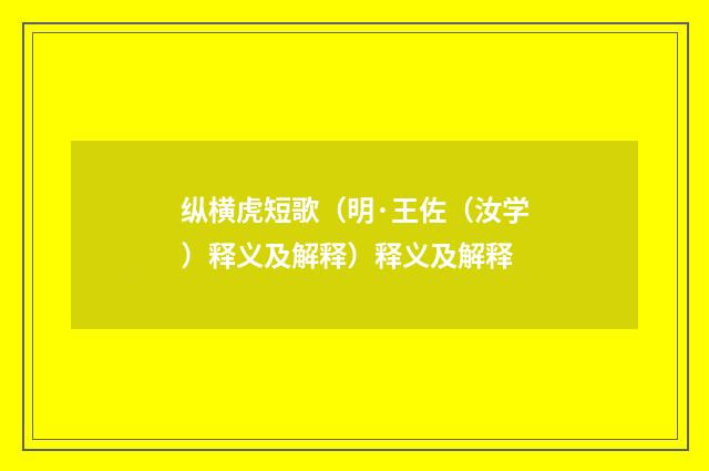 纵横虎短歌（明·王佐（汝学）释义及解释）释义及解释