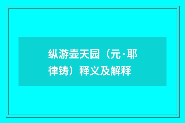 纵游壶天园（元·耶律铸）释义及解释