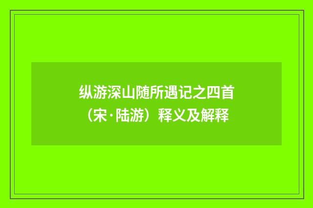 纵游深山随所遇记之四首（宋·陆游）释义及解释