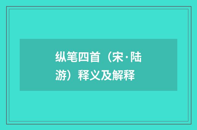 纵笔四首（宋·陆游）释义及解释