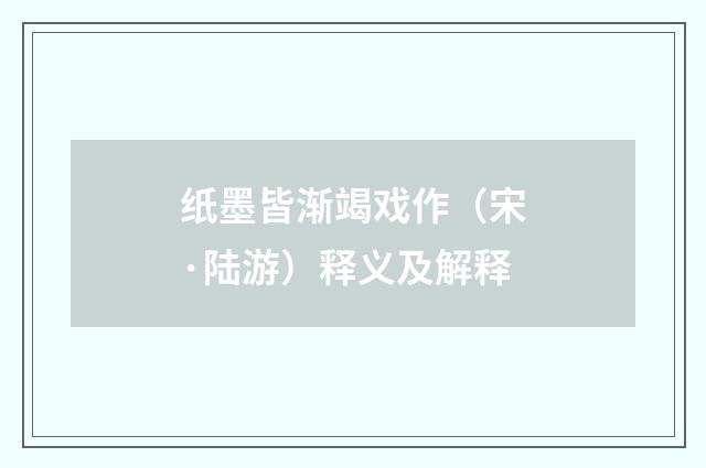 纸墨皆渐竭戏作（宋·陆游）释义及解释